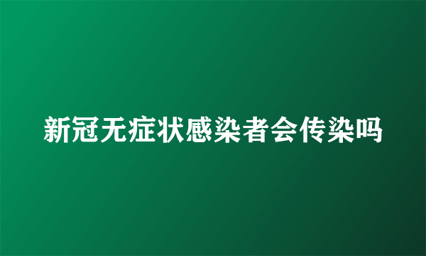 新冠无症状感染者会传染吗