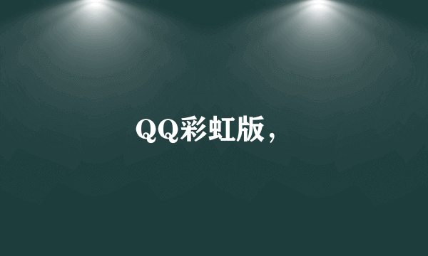 QQ彩虹版，