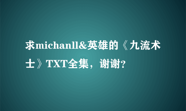 求michanll&英雄的《九流术士》TXT全集，谢谢？