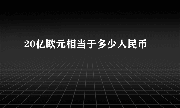 20亿欧元相当于多少人民币