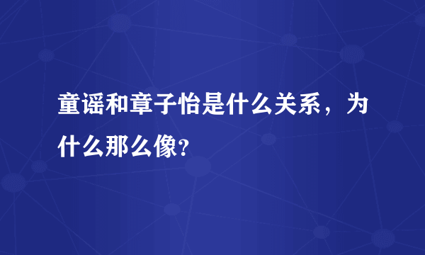 童谣和章子怡是什么关系，为什么那么像？