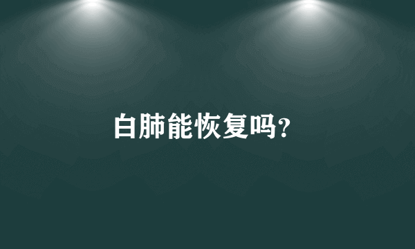 白肺能恢复吗？