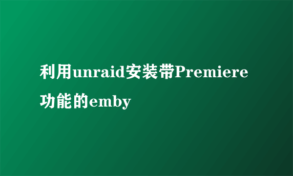 利用unraid安装带Premiere功能的emby