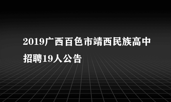 2019广西百色市靖西民族高中招聘19人公告