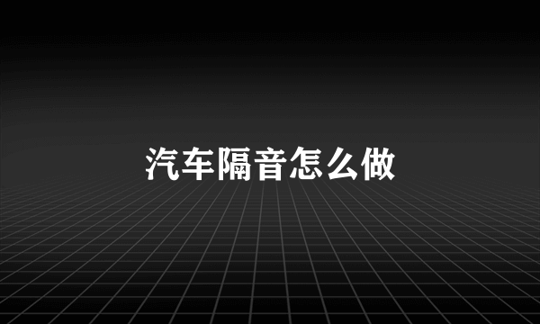 汽车隔音怎么做