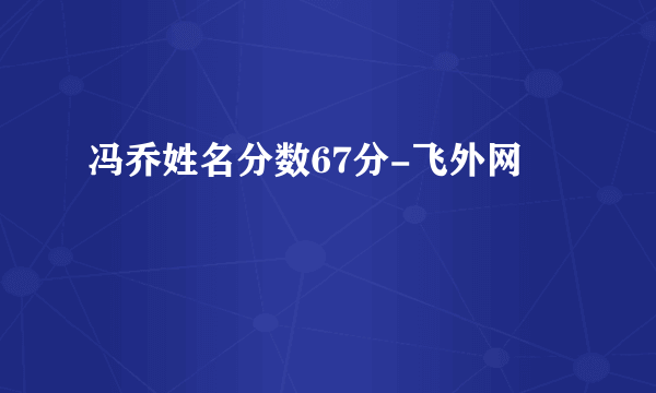 冯乔姓名分数67分-飞外网