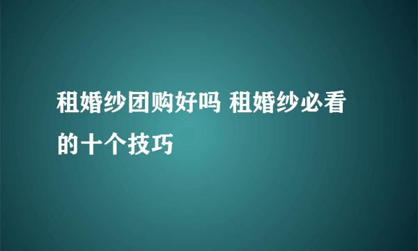 租婚纱团购好吗 租婚纱必看的十个技巧