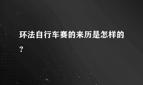 环法自行车赛的来历是怎样的？