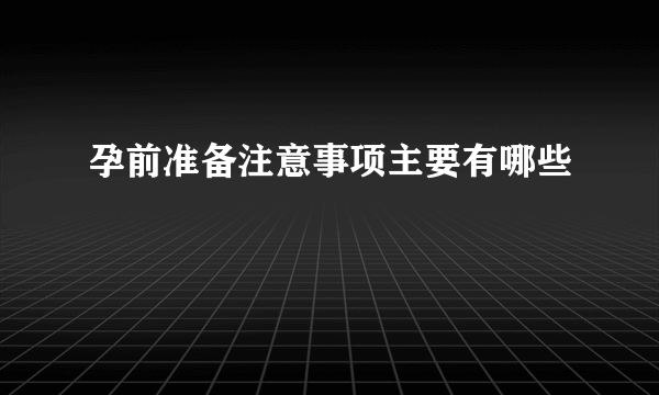 孕前准备注意事项主要有哪些