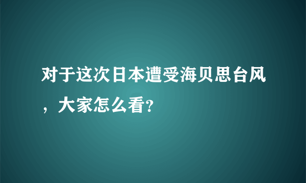 对于这次日本遭受海贝思台风，大家怎么看？