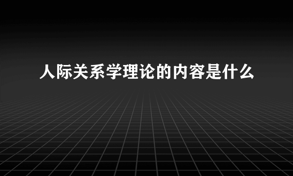 人际关系学理论的内容是什么