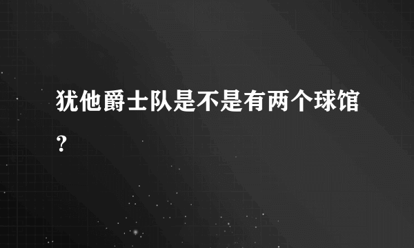 犹他爵士队是不是有两个球馆？