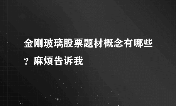 金刚玻璃股票题材概念有哪些？麻烦告诉我