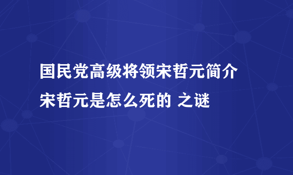 国民党高级将领宋哲元简介 宋哲元是怎么死的 之谜