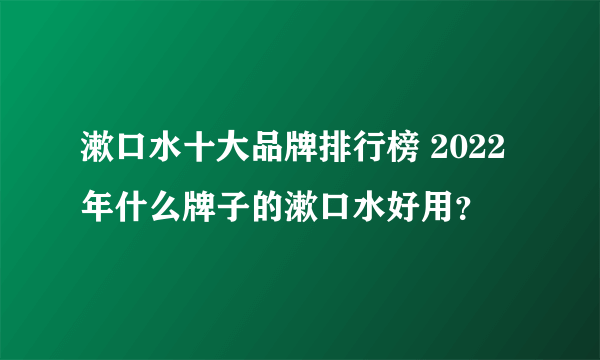 漱口水十大品牌排行榜 2022年什么牌子的漱口水好用？