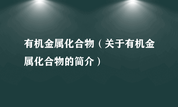 有机金属化合物（关于有机金属化合物的简介）