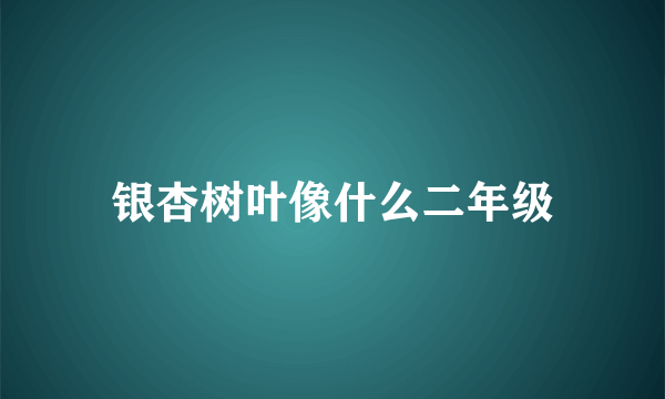 银杏树叶像什么二年级