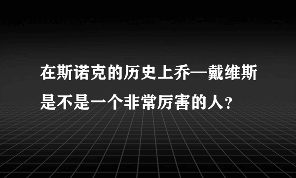 在斯诺克的历史上乔—戴维斯是不是一个非常厉害的人？