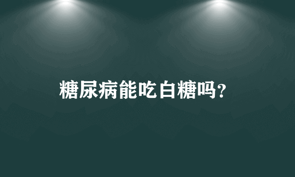 糖尿病能吃白糖吗？