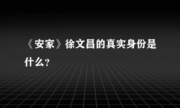 《安家》徐文昌的真实身份是什么？