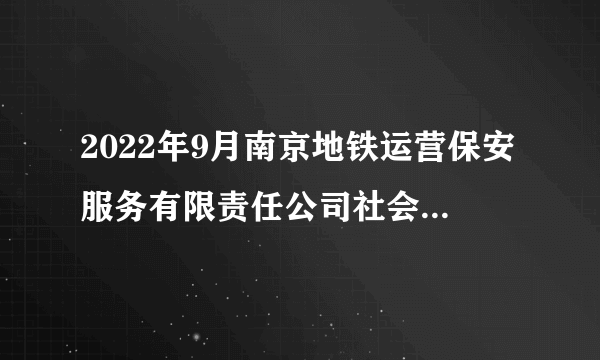 2022年9月南京地铁运营保安服务有限责任公司社会招聘公告