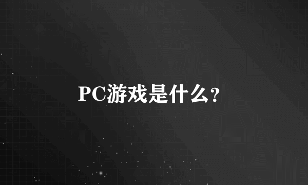 PC游戏是什么？