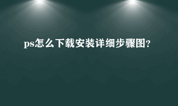 ps怎么下载安装详细步骤图？