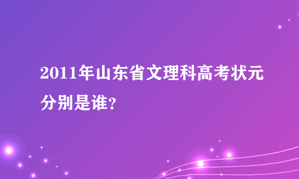 2011年山东省文理科高考状元分别是谁？