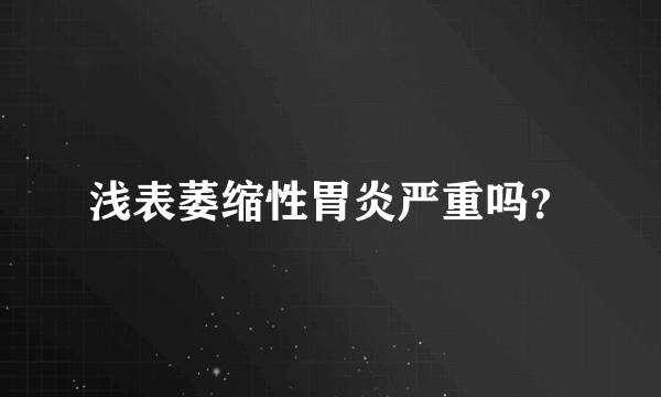 浅表萎缩性胃炎严重吗？