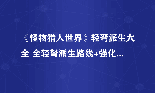 《怪物猎人世界》轻弩派生大全 全轻弩派生路线+强化素材详解