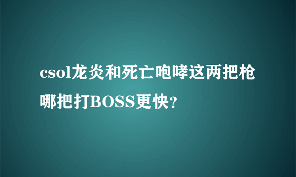 csol龙炎和死亡咆哮这两把枪哪把打BOSS更快？