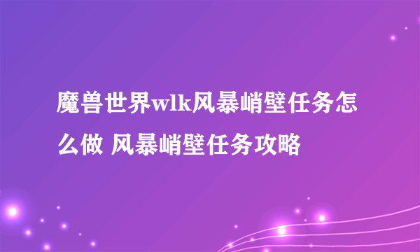 魔兽世界wlk风暴峭壁任务怎么做 风暴峭壁任务攻略