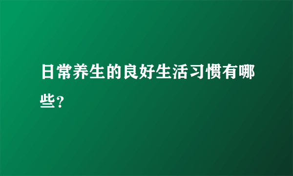 日常养生的良好生活习惯有哪些？