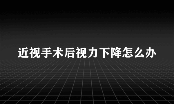 近视手术后视力下降怎么办