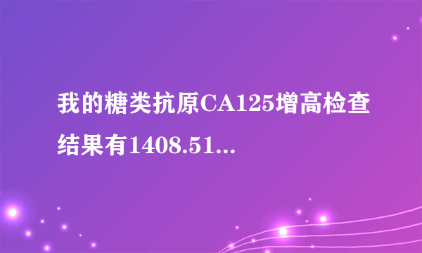 我的糖类抗原CA125增高检查结果有1408.51...