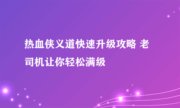 热血侠义道快速升级攻略 老司机让你轻松满级