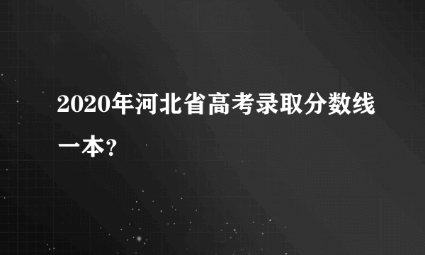 2020年河北省高考录取分数线一本？