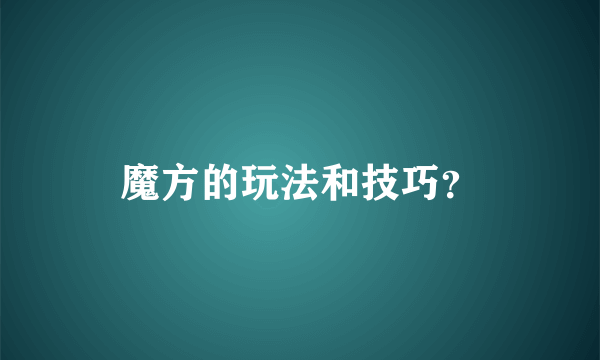 魔方的玩法和技巧？