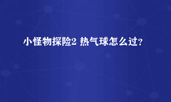 小怪物探险2 热气球怎么过？