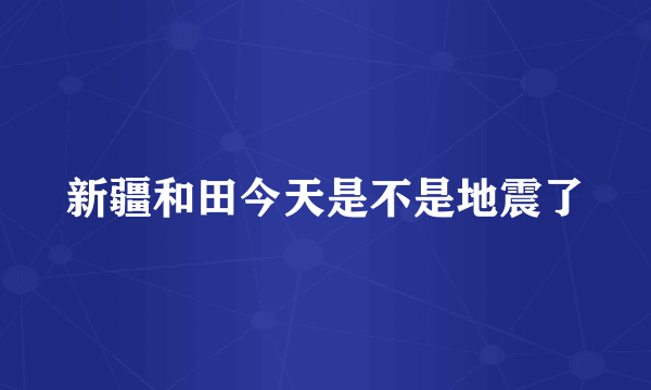 新疆和田今天是不是地震了