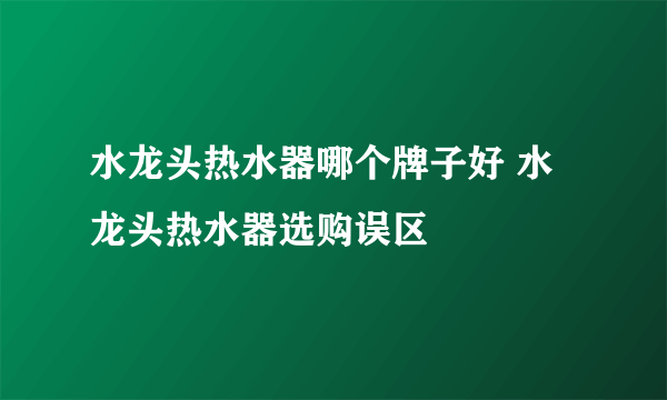 水龙头热水器哪个牌子好 水龙头热水器选购误区