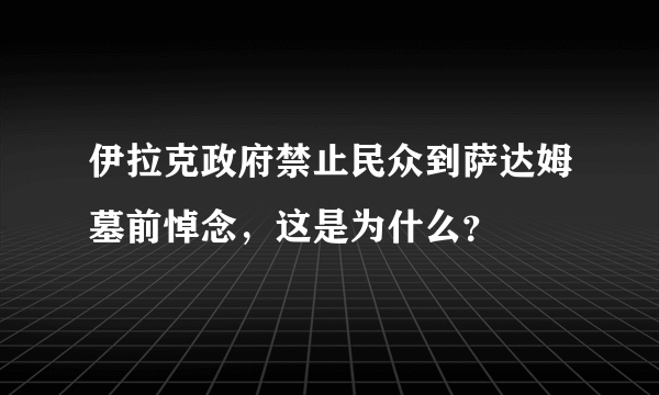 伊拉克政府禁止民众到萨达姆墓前悼念，这是为什么？