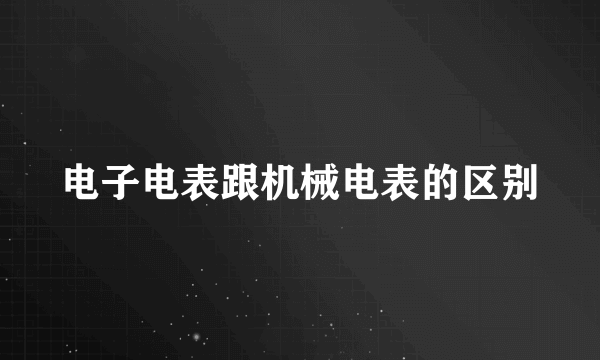 电子电表跟机械电表的区别