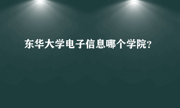 东华大学电子信息哪个学院？