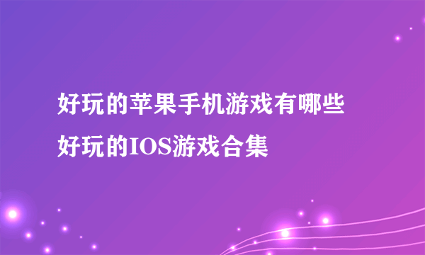 好玩的苹果手机游戏有哪些 好玩的IOS游戏合集