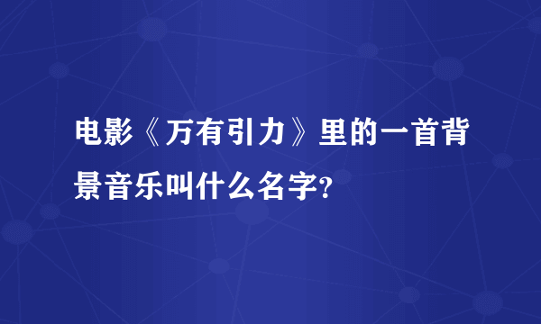 电影《万有引力》里的一首背景音乐叫什么名字？