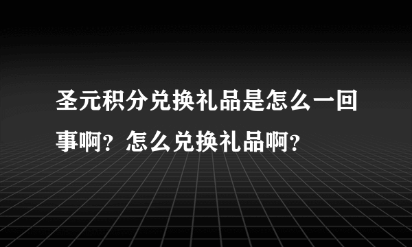 圣元积分兑换礼品是怎么一回事啊？怎么兑换礼品啊？