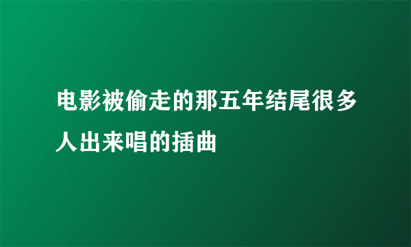 电影被偷走的那五年结尾很多人出来唱的插曲