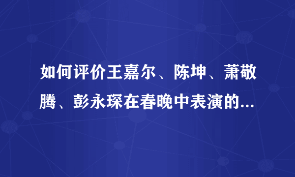 如何评价王嘉尔、陈坤、萧敬腾、彭永琛在春晚中表演的《黄河 长江》？