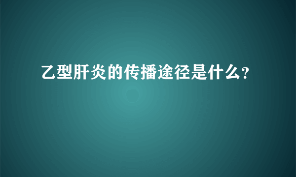 乙型肝炎的传播途径是什么？